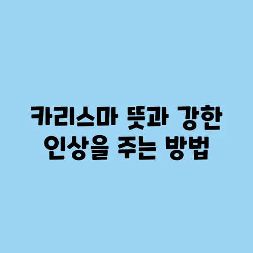 카리스마 뜻과 강한 인상을 주는 방법