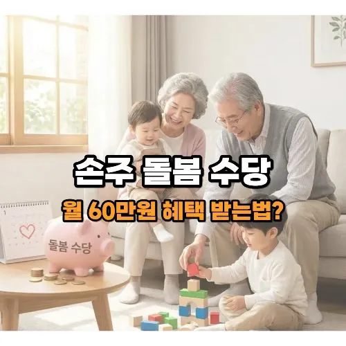 손주 돌봄 수당 ❘ 월 60만원 혜택 받는 비법 (2025년 최신 자격 및 신청 가이드)