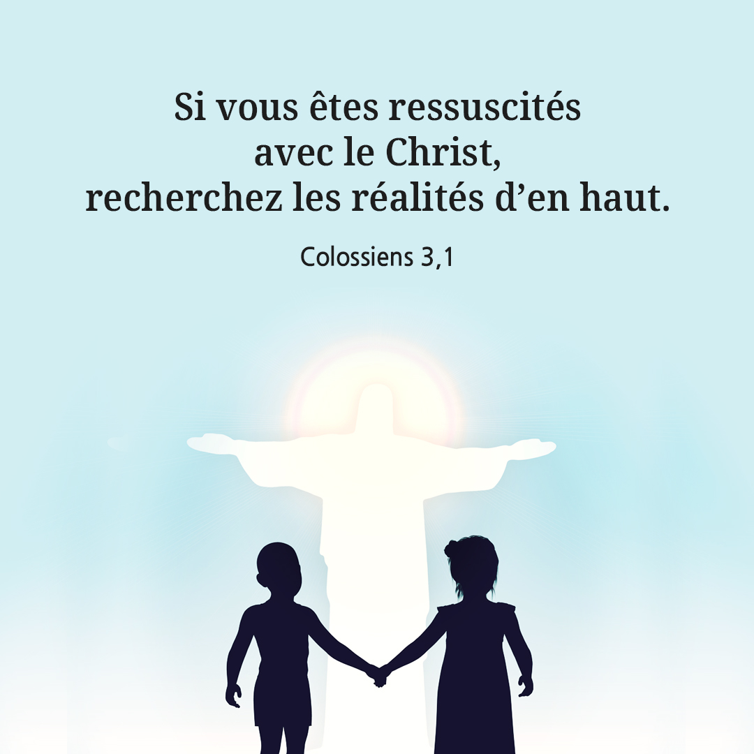 Si vous &ecirc;tes ressuscit&eacute;s avec le Christ, recherchez les r&eacute;alit&eacute;s d&rsquo;en haut. (Colossiens 3,1)