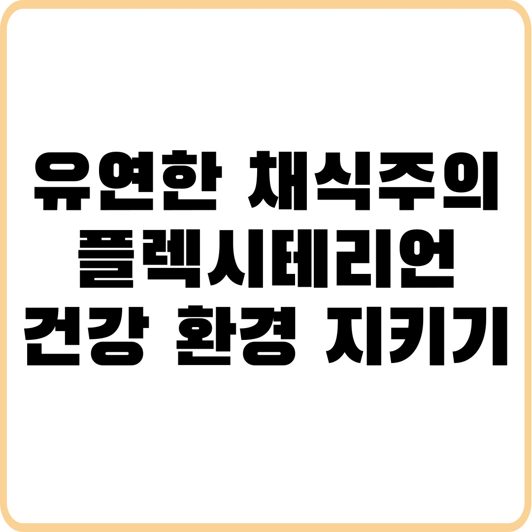 유연한 채식주의, 플렉시테리언 식단으로 건강과 환경 지키기