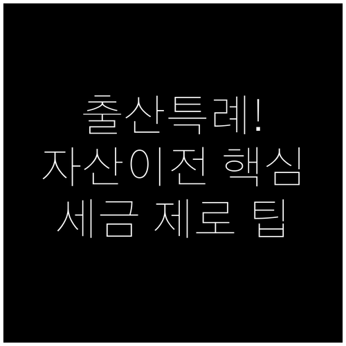 세금 없는 자산 이전: 출산 증여 특..