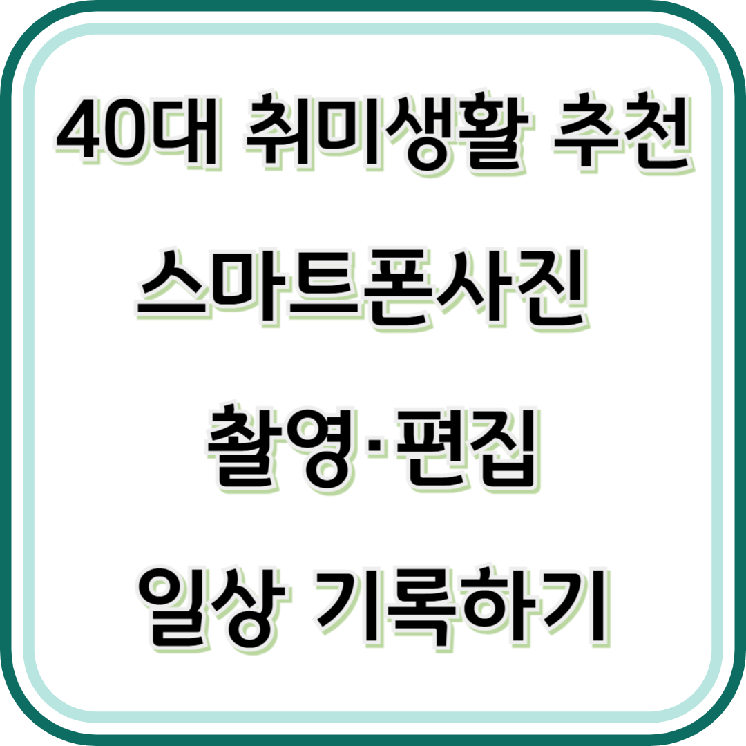 40대 취미생활 추천-사진 촬영 스마트폰 사진 편집으로 일상 기록하기
