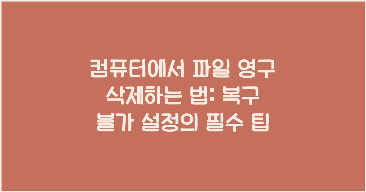 컴퓨터에서 파일 영구 삭제하는 법: 복구 불가 설정