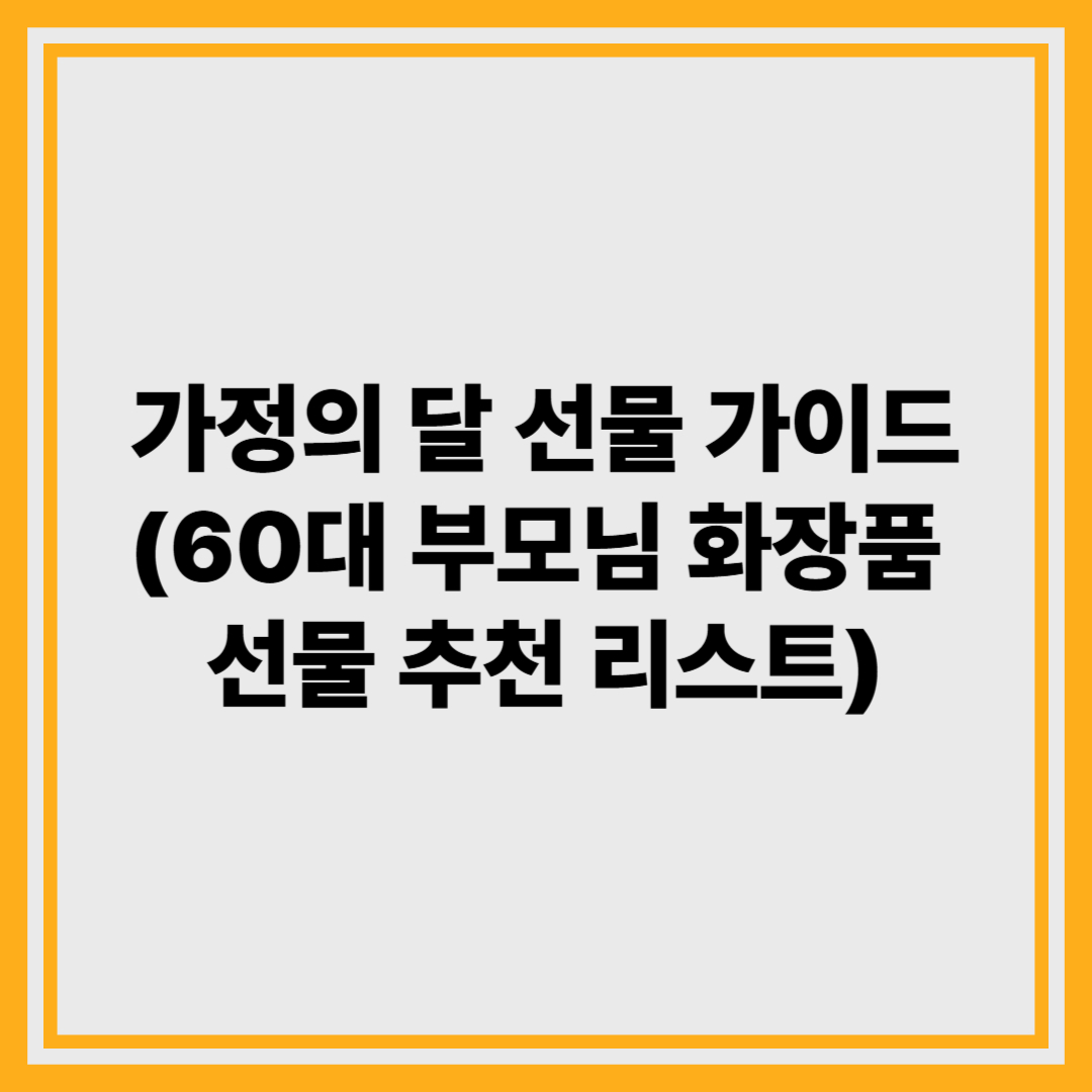 60대 부모님을 위한 최고의 화장품 선물 추천 리스트 (가정의 달 선물 가이드)