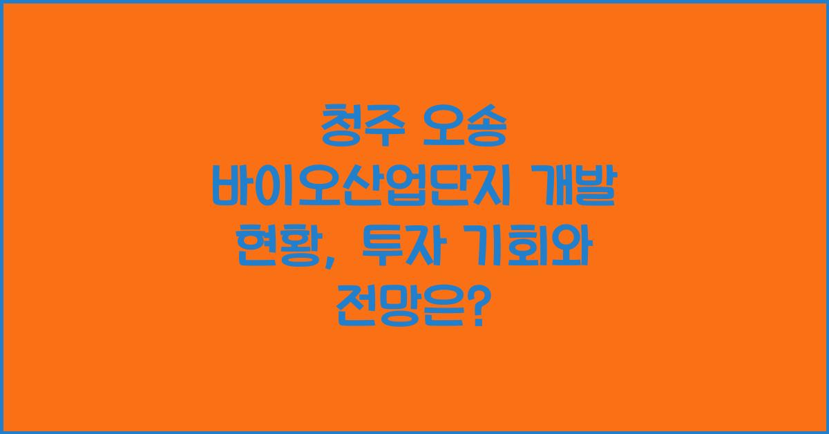 청주 오송 바이오산업단지 개발 현황