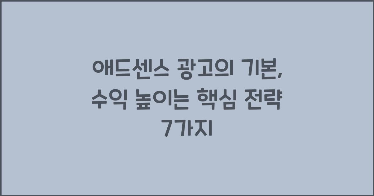 애드센스 광고의 기본, 수익을 높이는 핵심 전략