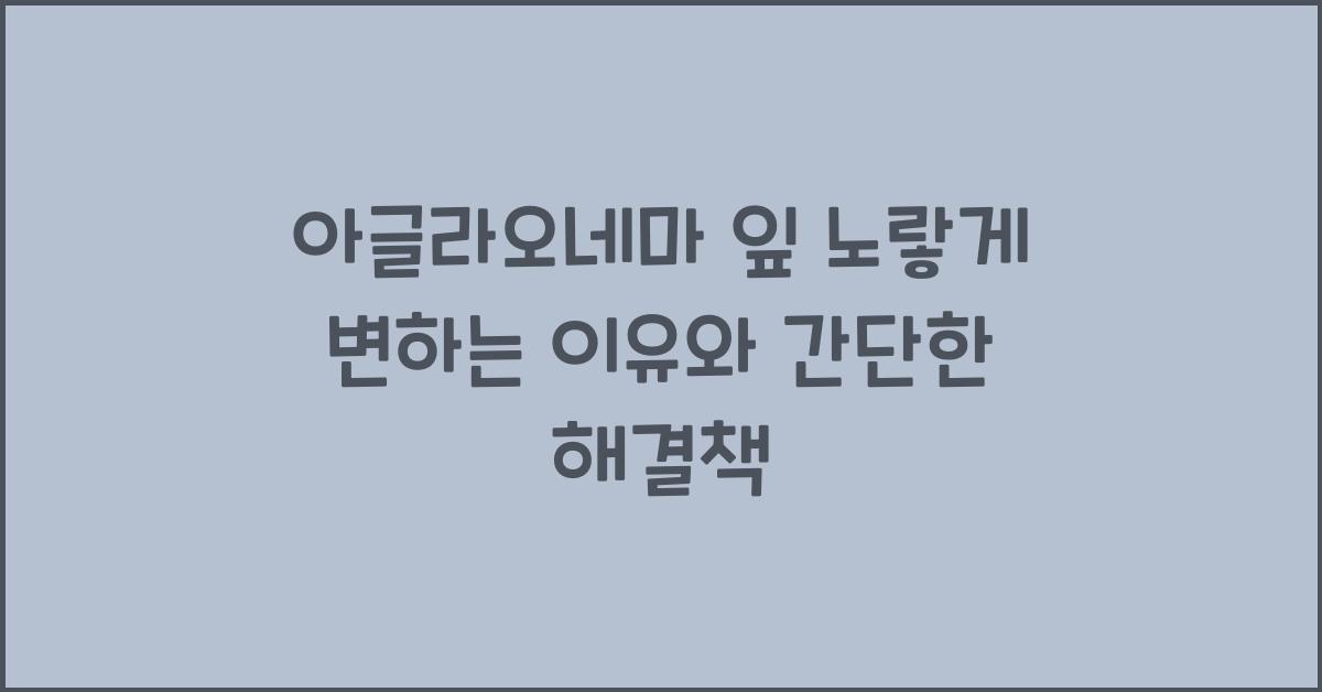 아글라오네마 잎 노랗게 변하는 이유