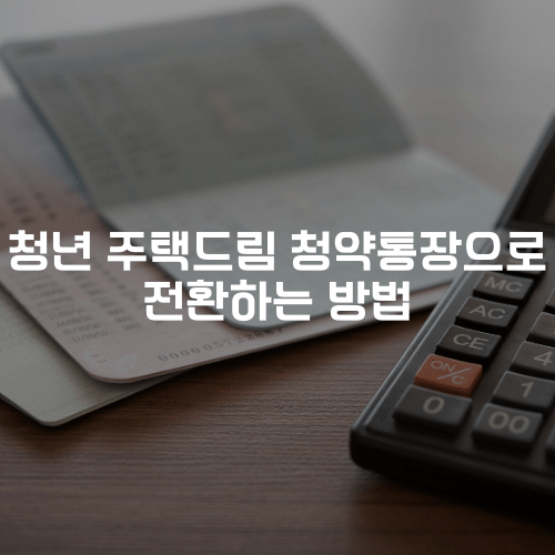 청년 주택드림 청약통장으로 전환하는 방법