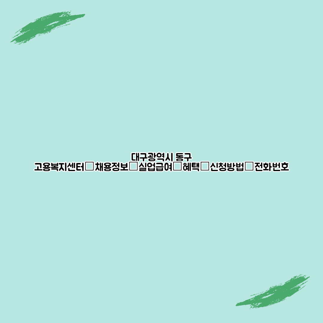 대구광역시 동구 고용복지센터┃채용정보┃실업급여┃혜택┃신청방법┃전화번호