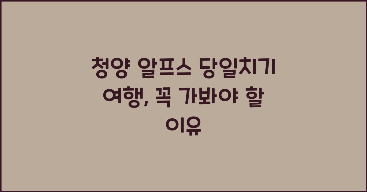 청양 알프스 당일치기 여행