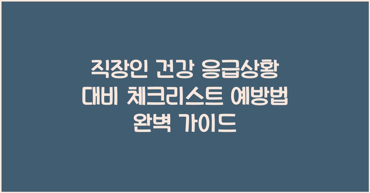 직장인 건강 응급상황 대비 체크리스트와 예방법
