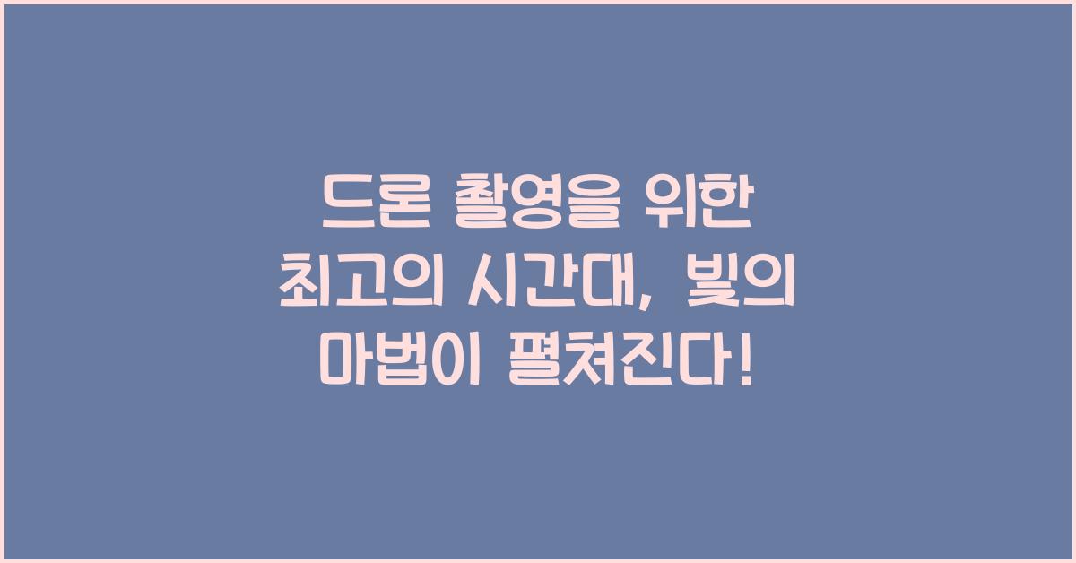 드론 촬영을 위한 최고의 시간대