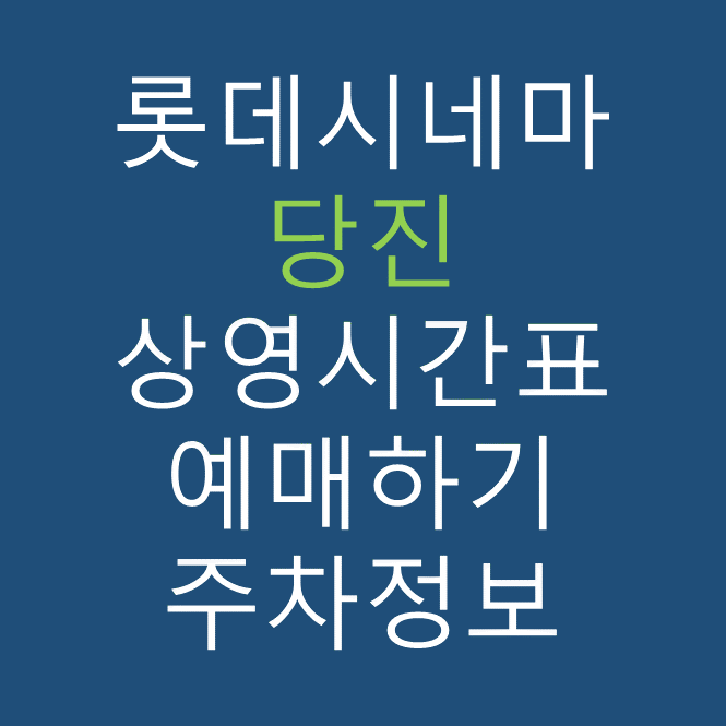 롯데시네마 당진 실시간 영화상영시간표, 주차요금, 예매하기, 가는방법, 영화관람요금, 할인/이벤트 정보