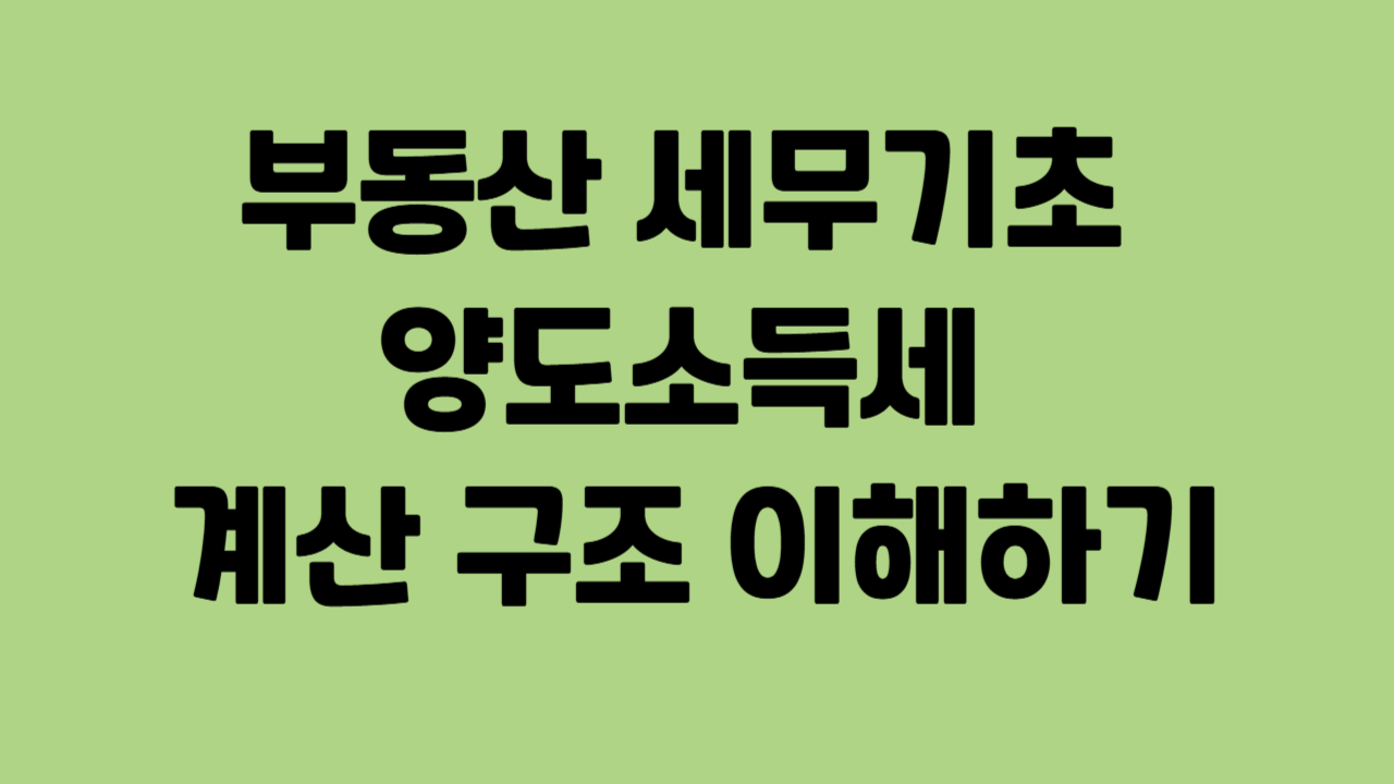 부동산 세무기초 – 양도소득세 계산 구조 이해하기에 관한 사진