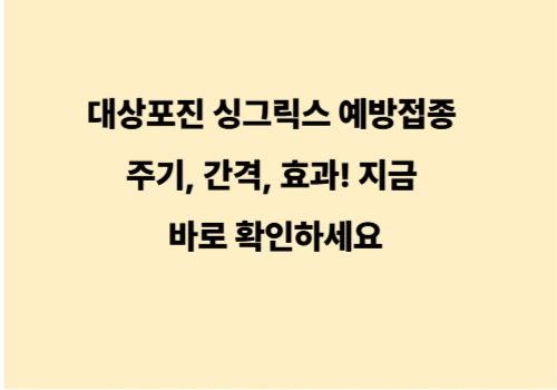 대상포진 싱그릭스 예방접종 주기, 간격, 효과! 지금 바로 확인하세요