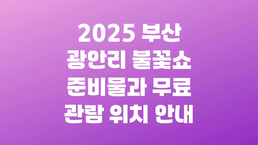 2025 부산 광안리 불꽃쇼 준비물과 무료 관람 위치 안내
