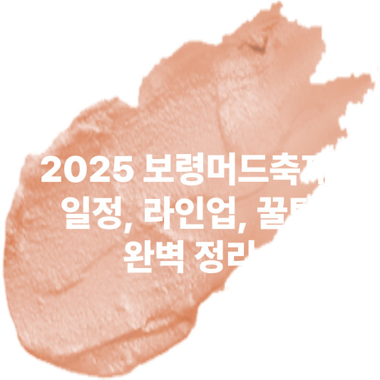 2025 보령머드축제 : 일정&amp;#44; 라인업&amp;#44; 꿀팁&amp;#44; 완벽 정리