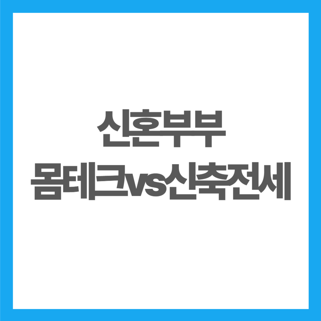신혼부부 내집마련, 몸테크 해야 할까? 신축 전세가 더 나을까?