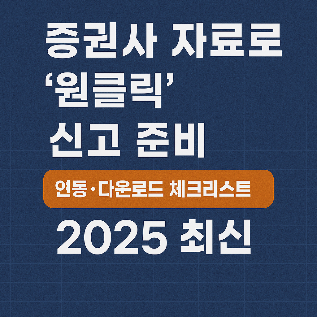 증권사 자료로 &lsquo;원클릭&rsquo; 신고 준비｜연동&middot;다운로드 체크리스트 (2025 최신)