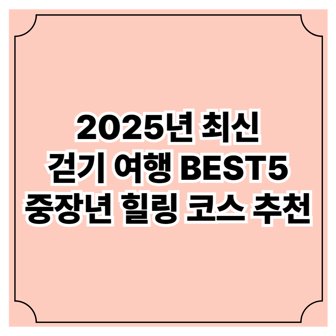 2025년 최신 걷기 여행 Best5 ❘ 중장년 힐링 코스 추천