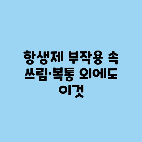 항생제 부작용 속 쓰림·복통 외에도 이것
