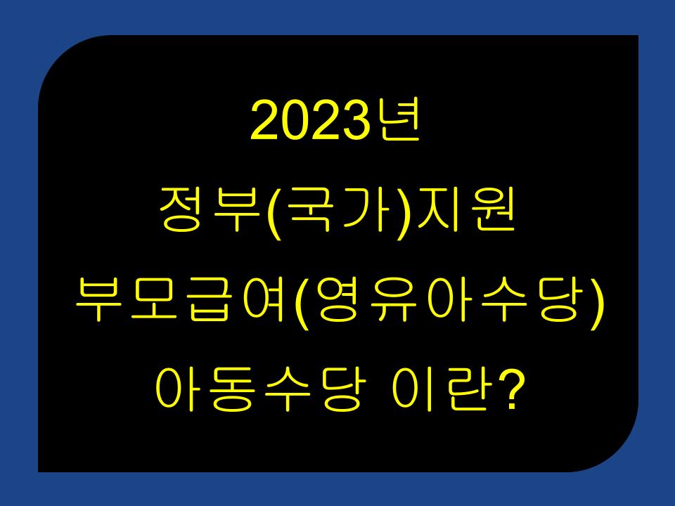 2023년 정부(국가)지원 부모급여(영유아수당) 아동수당 이란?