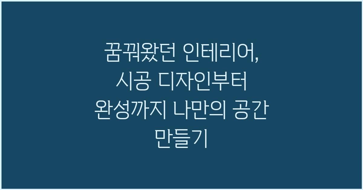 꿈꿔왔던 인테리어, 시공 디자인부터 완성까지