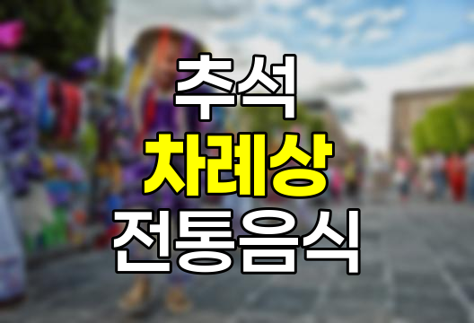 추석 차례상 차리기 방법 및 추석 음식 종류 상세 안내
