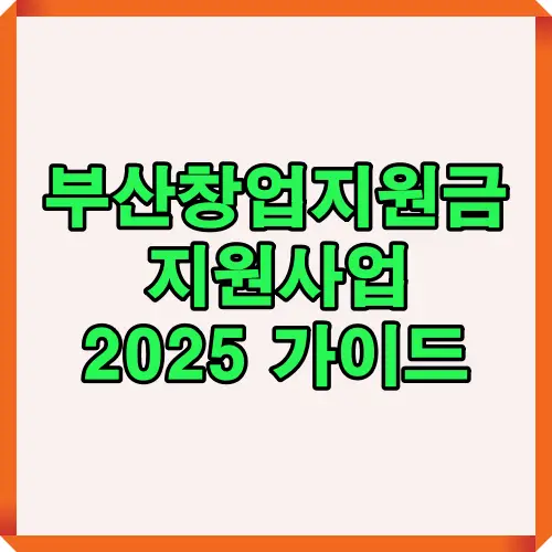 부산창업지원금 2025 지원사업 안내 썸네일 이미지로, 부산지역 창업자들을 위한 정부 및 지자체 지원금과 패키지 사업 정보를 한눈에 보여주는 대표 안내 이미지입니다.