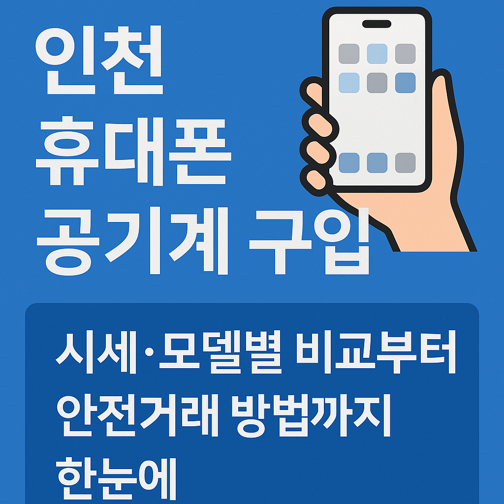 인천휴대폰공기계구입, 시세&middot;모델별 비교부터 안전거래 방법까지 한눈에