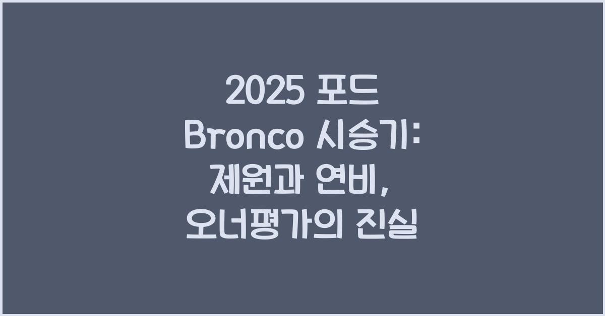 2025 포드 Bronco 시승기 제원 연비 장단점 유지비 오너평가