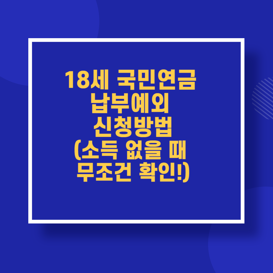 18세 국민연금 납부예외 신청방법(소득 없을 때 무조건 확인!)