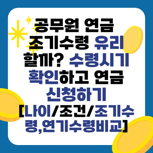 공무원 연금 조기수령 유리할까? 수령시기 확인하고 연금 신청하기 [나이/조건/조기수령,연기수령비교]
