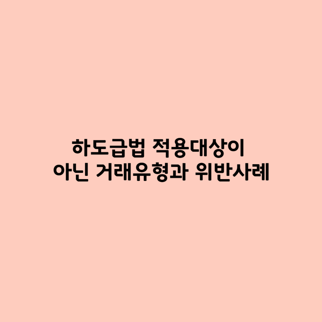 하도급법 적용대상이 아닌 거래유형과 위반사례 쉽게 파악하기