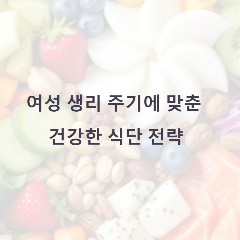 여성 생리 주기에 맞춘 건강한 식단 전략