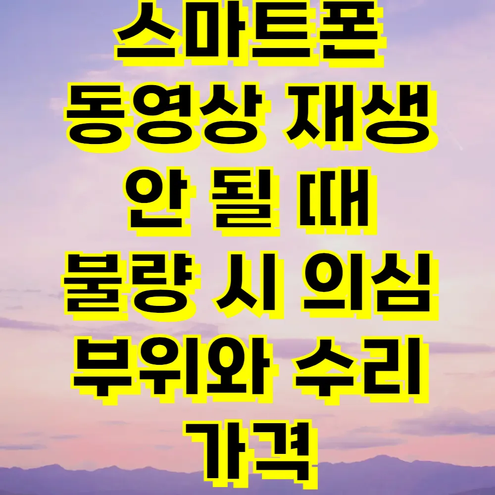 스마트폰 동영상 재생 안 될 때 불량 시 의심 부위와 수리 가격