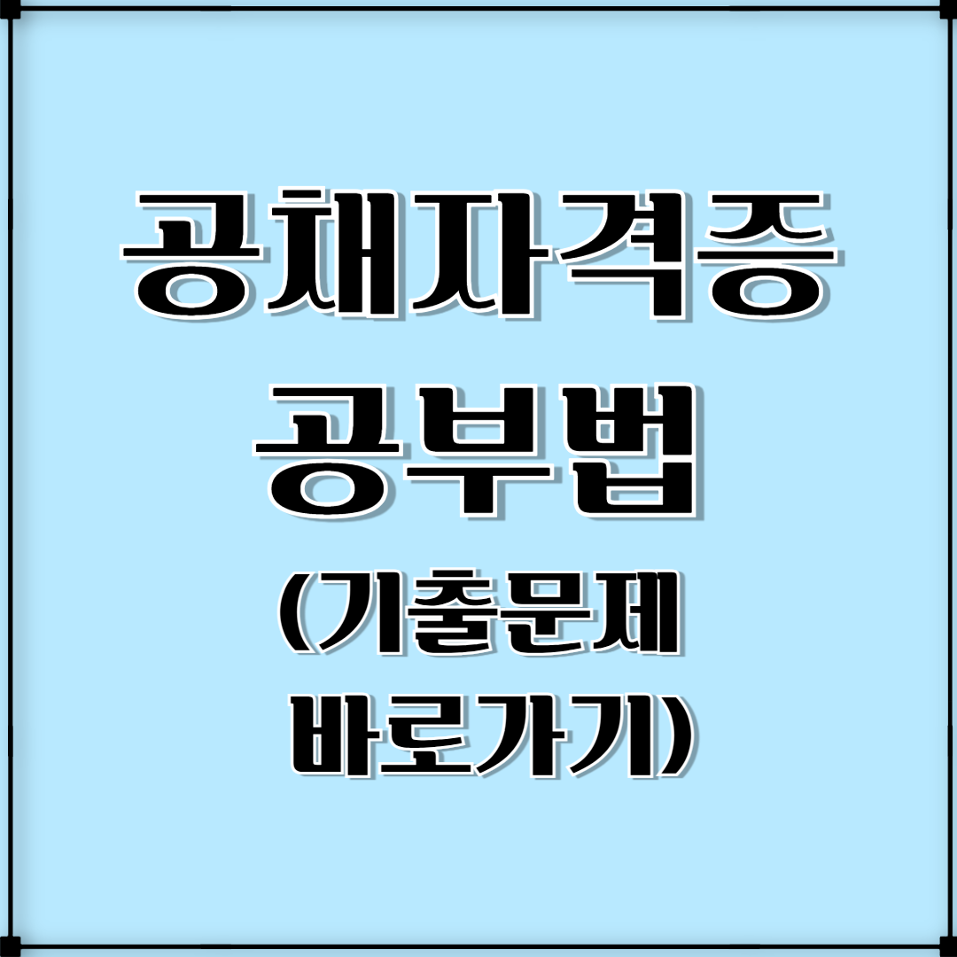 공채 준비생 필수 자격증과 공부법(기출문제 바로가기)