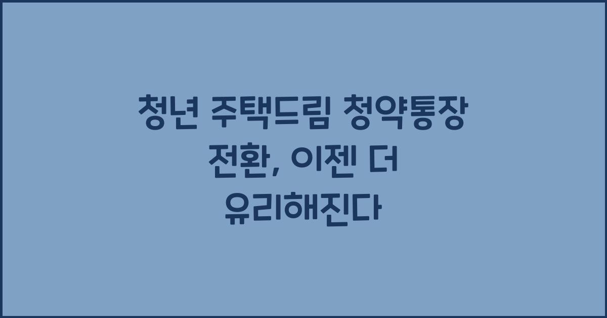 청년 주택드림 청약통장 전환