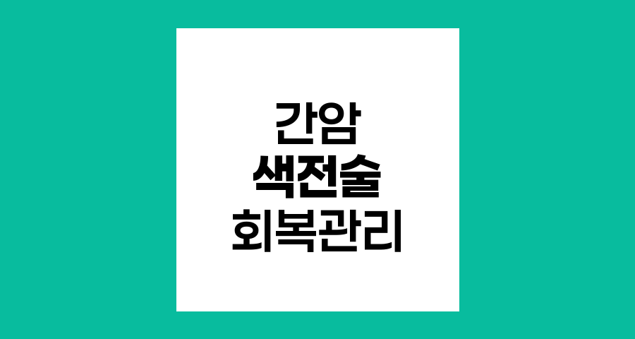 간암 색전술 후 회복, 효과적인 관리 전략
