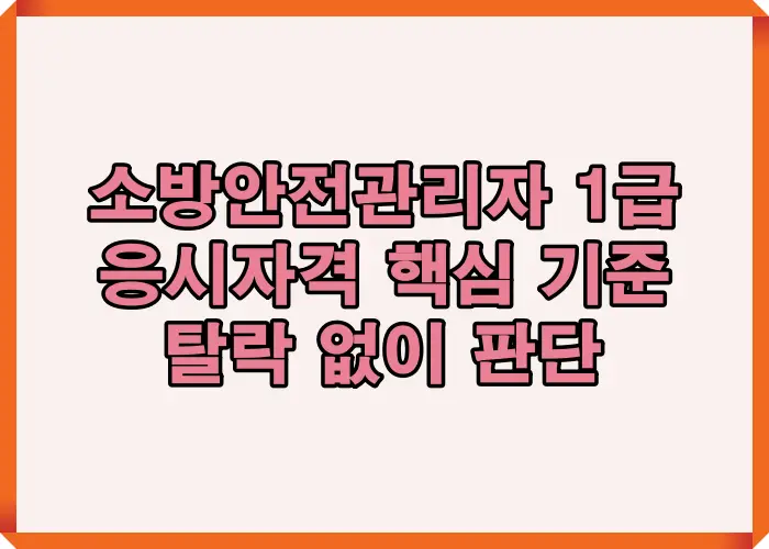 소방안전관리자 1급 응시자격을 기준별로 정리해 탈락 없이 사전 판단할 수 있도록 구성한 대표 이미지