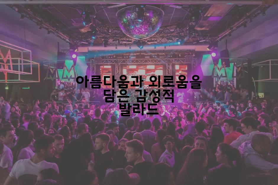 아름다움과 외로움을 담은 감성적 발라드