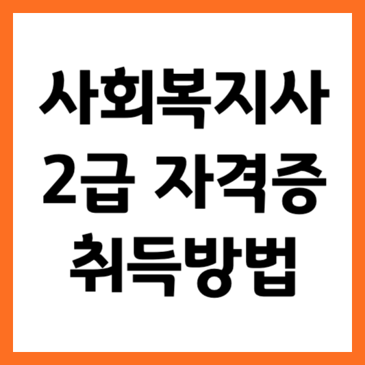 사회복지사 2급 자격증 취득방법 간편하게 알아보기