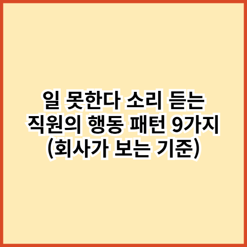 일 못한다 소리 듣는 직원의 행동 패턴 9가지 (회사가 보는 기준)