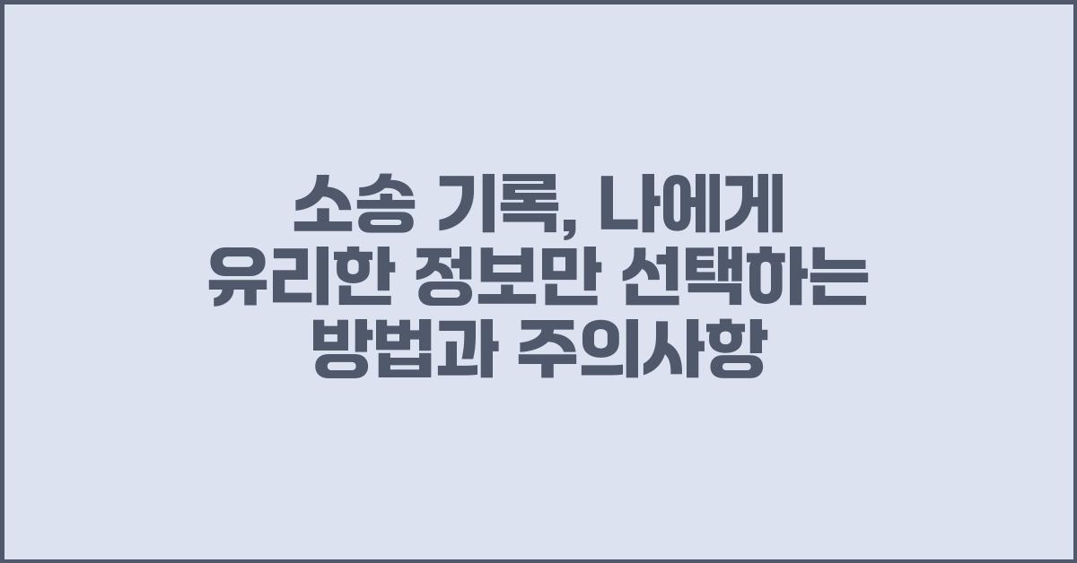 소송 기록: 나에게 유리한 정보만 골라 활용하기