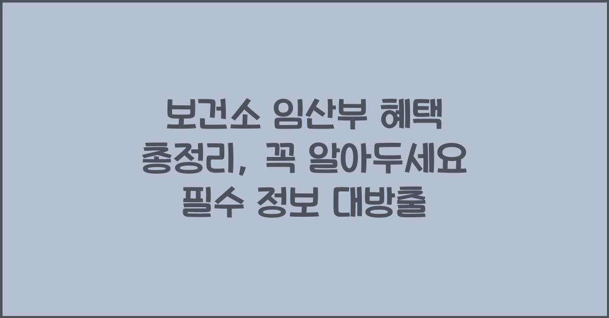 보건소 임산부 혜택 총정리, 꼭 알아두세요