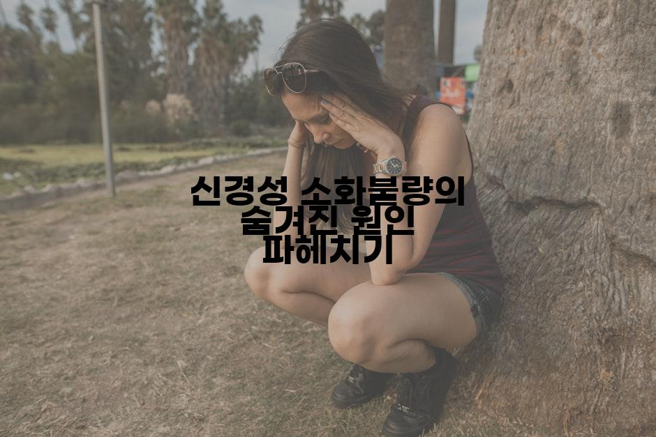 신경성 소화불량의 숨겨진 원인 파헤치기