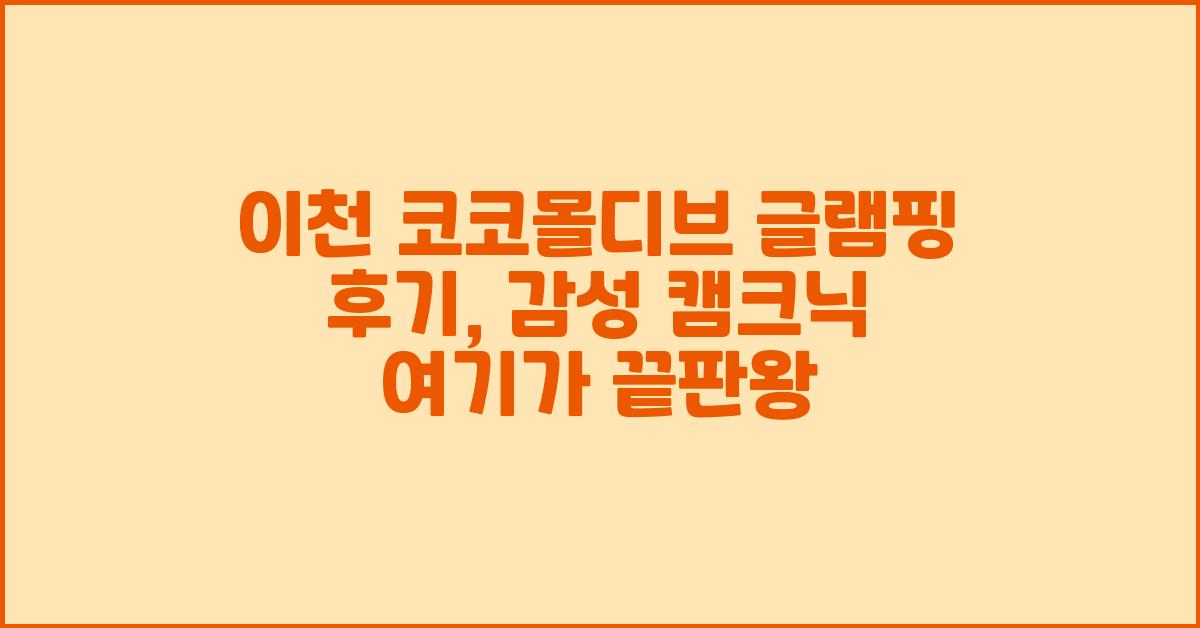 이천 코코몰디브 글램핑 후기, 감성 캠크닉 여기가 끝판왕