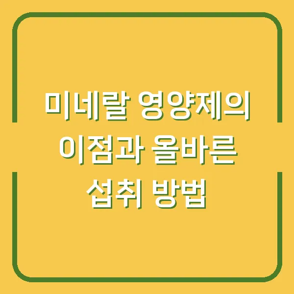 미네랄 영양제의 이점과 올바른 섭취 방법