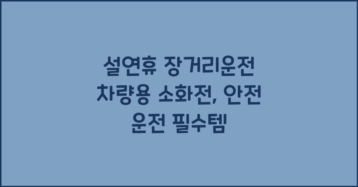 설연휴 장거리운전 차량용 소화전