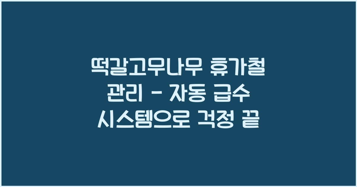 떡갈고무나무 휴가철 관리 - 자동 급수 시스템 활용